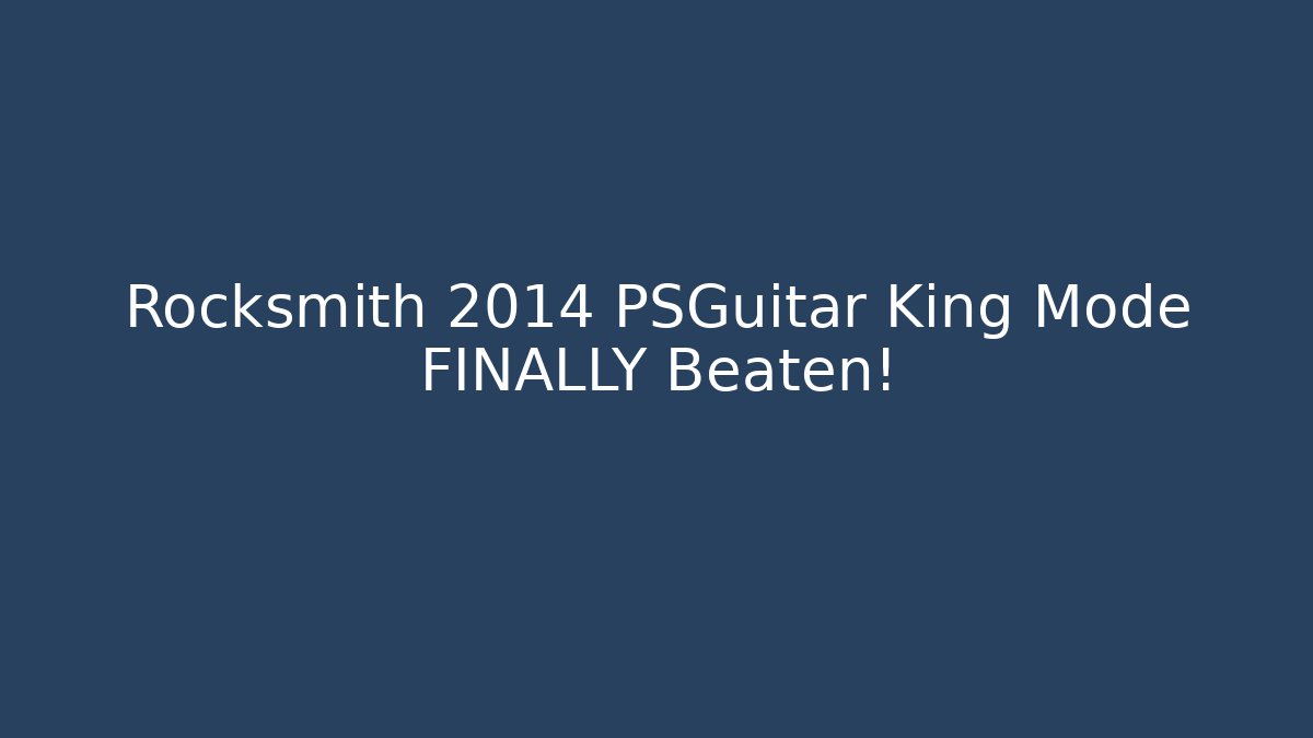 Rocksmith 2014 PSGuitar King Mode FINALLY Beaten!