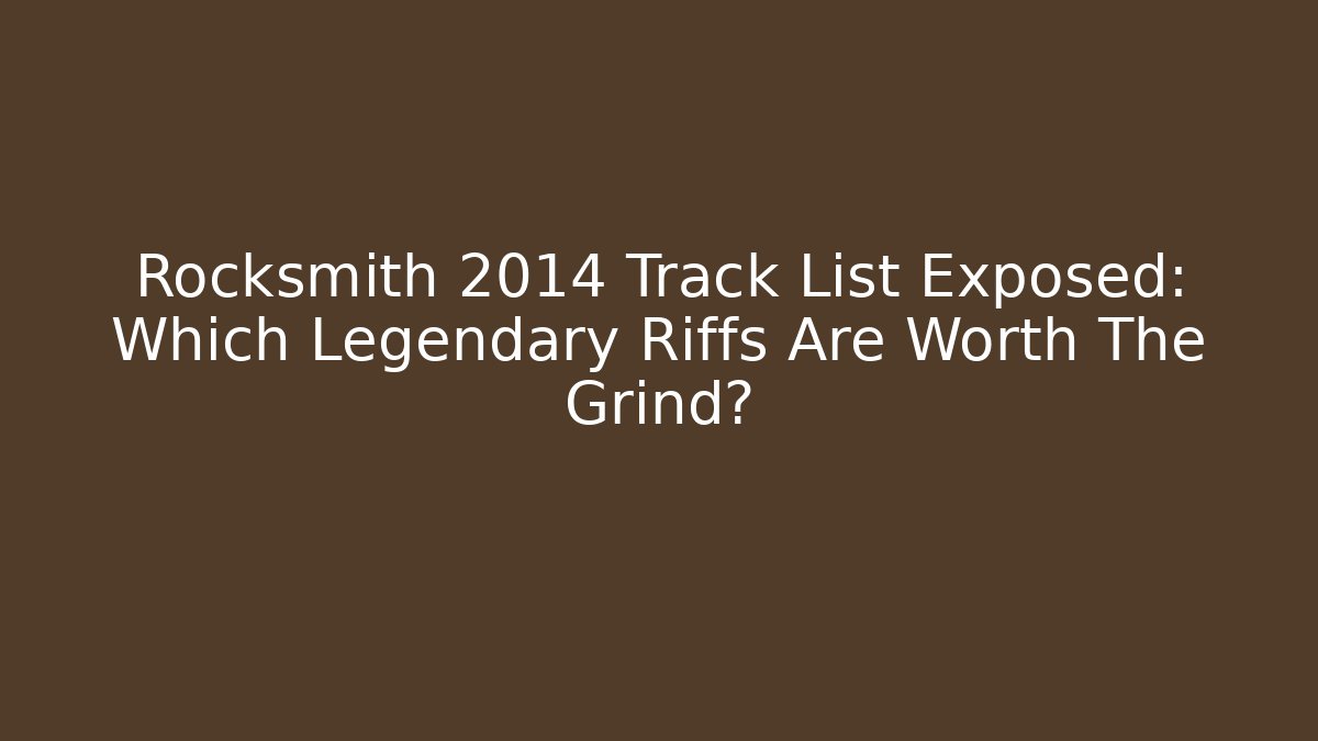 Rocksmith 2014 Track List Exposed: Which Legendary Riffs Are Worth The Grind?