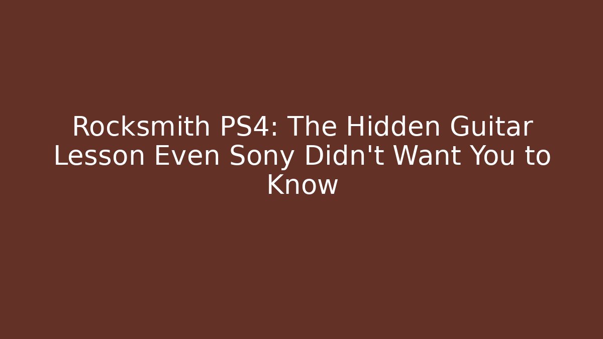 Rocksmith PS4: The Hidden Guitar Lesson Even Sony Didn’t Want You to Know