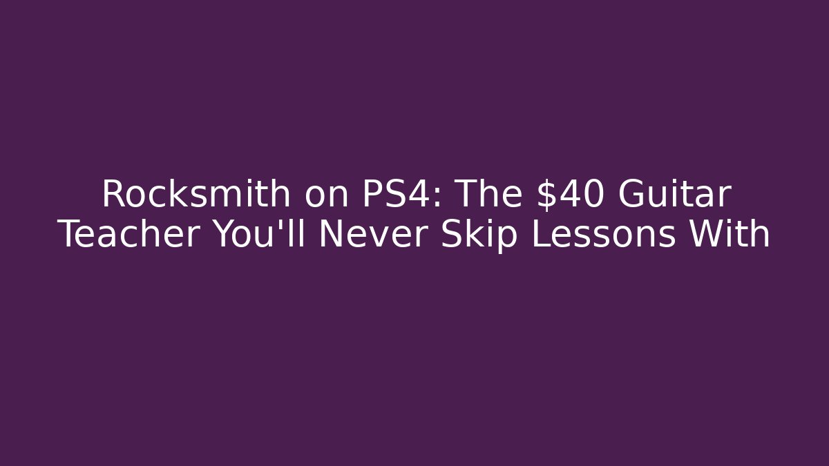 Rocksmith on PS4: The $40 Guitar Teacher You’ll Never Skip Lessons With - Método de Aprovação