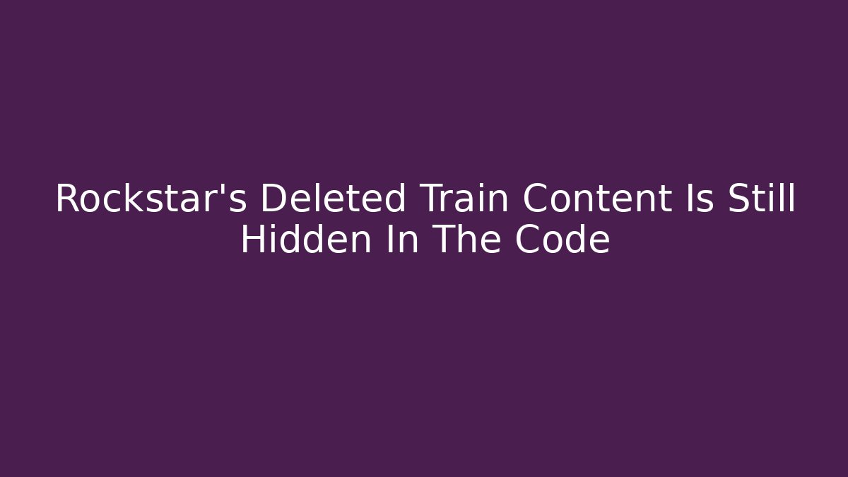 Rockstar's Deleted Train Content Is Still Hidden In The Code - Método de Aprovação