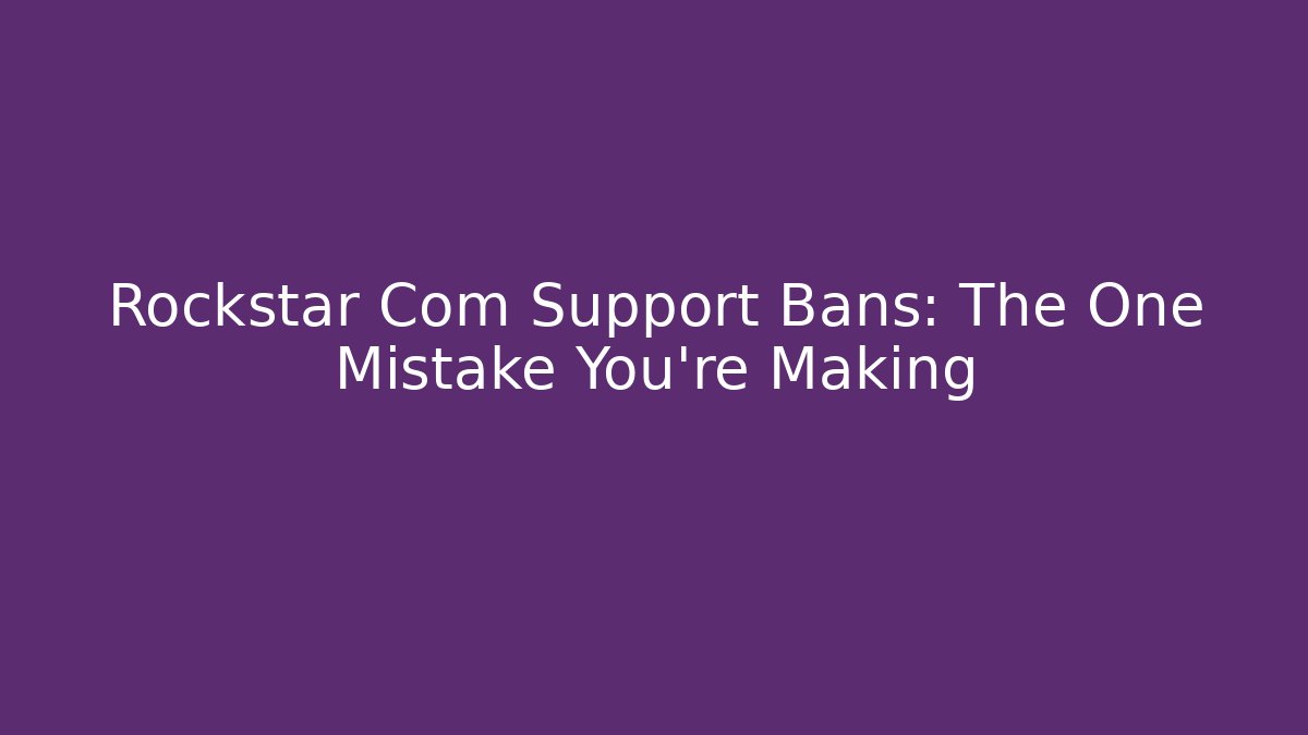 Rockstar Com Support Bans: The One Mistake You’re Making