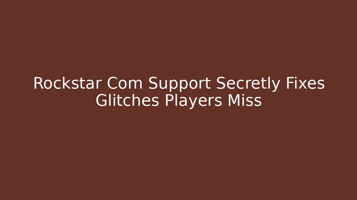 Rockstar Com Support Secretly Fixes Glitches Players Miss