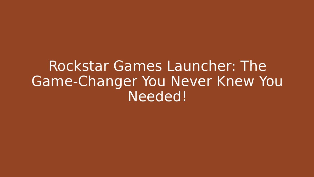Rockstar Games Launcher: The Game-Changer You Never Knew You Needed!