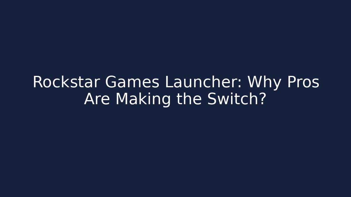 Rockstar Games Launcher: Why Pros Are Making the Switch?
