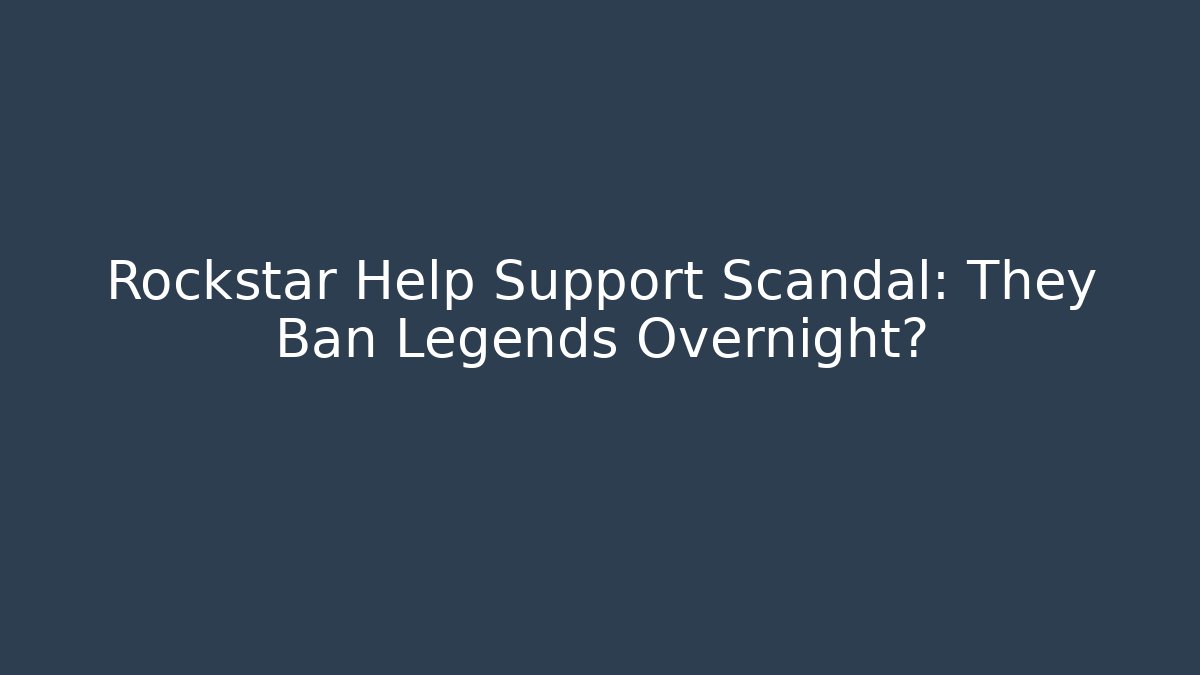Rockstar Help Support Scandal: They Ban Legends Overnight?