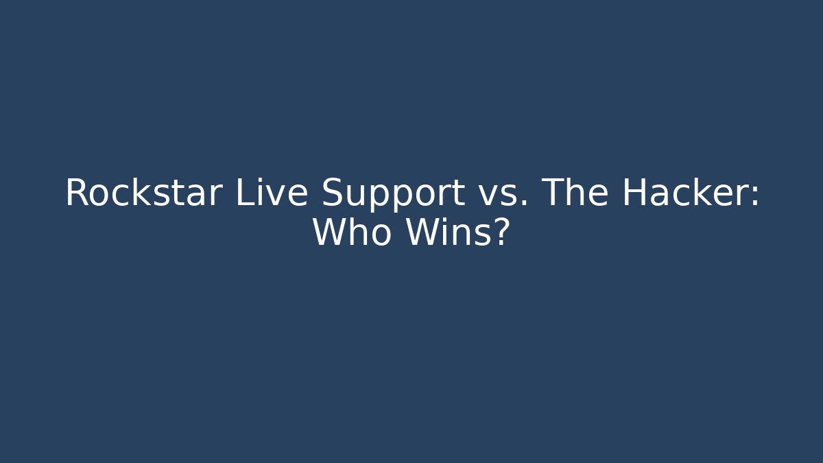 Rockstar Live Support vs. The Hacker: Who Wins?