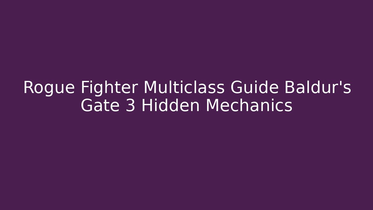 Rogue Fighter Multiclass Guide Baldur's Gate 3 Hidden Mechanics