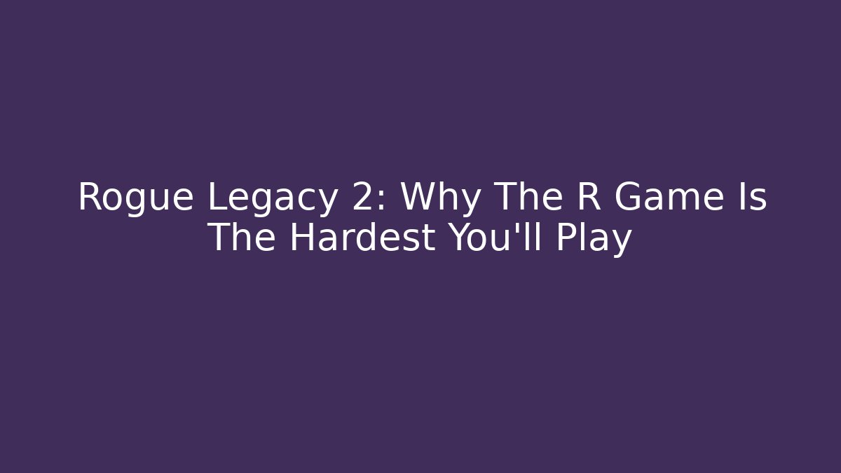 Rogue Legacy 2: Why The R Game Is The Hardest You'll Play