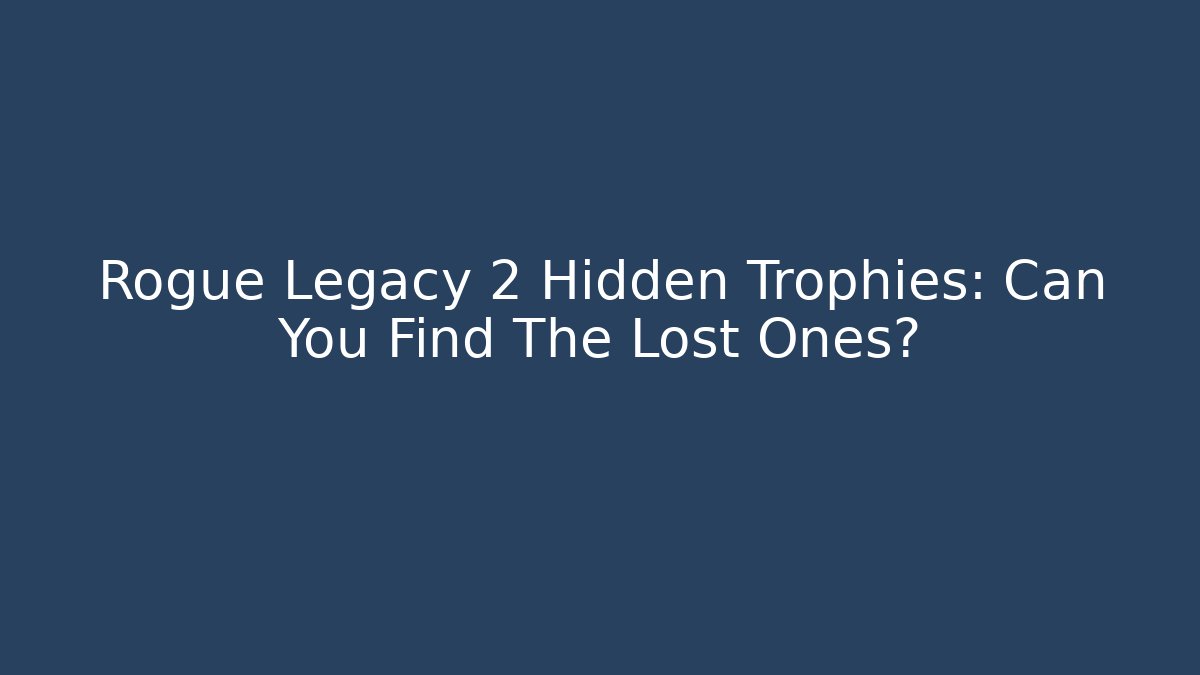 Rogue Legacy 2 Hidden Trophies: Can You Find The Lost Ones?