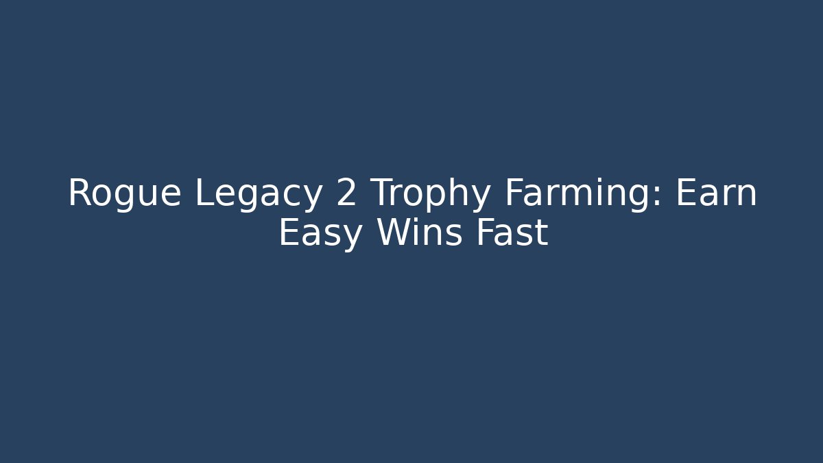Rogue Legacy 2 Trophy Farming: Earn Easy Wins Fast