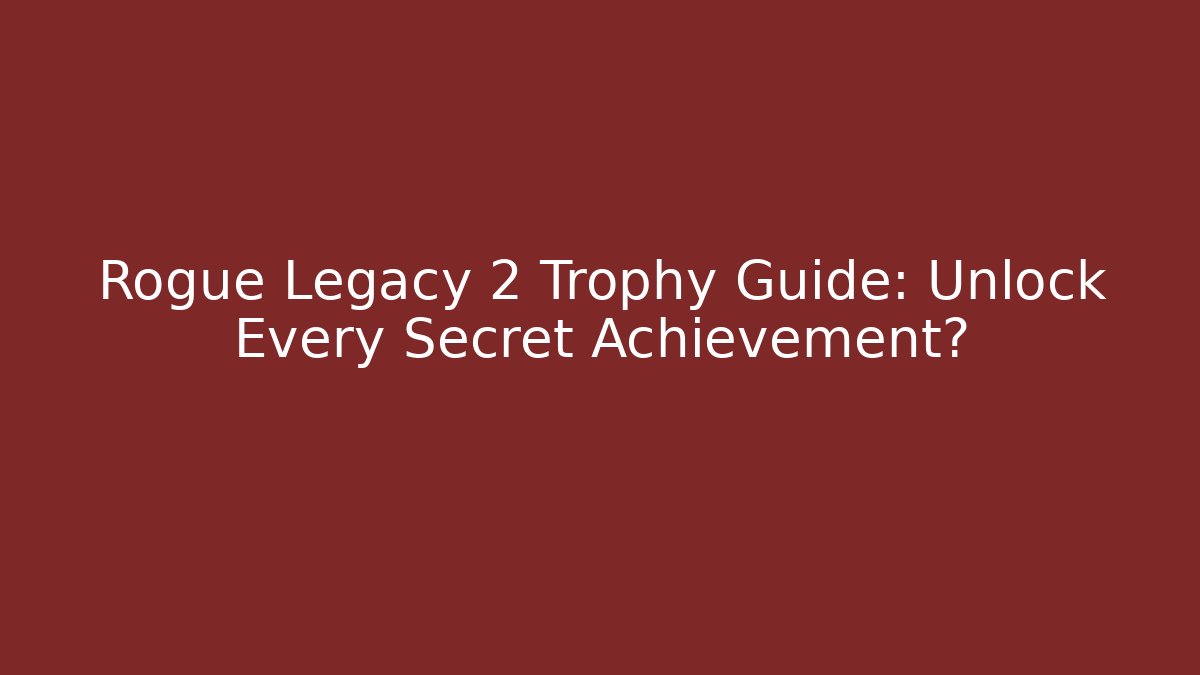 Rogue Legacy 2 Trophy Guide: Unlock Every Secret Achievement?