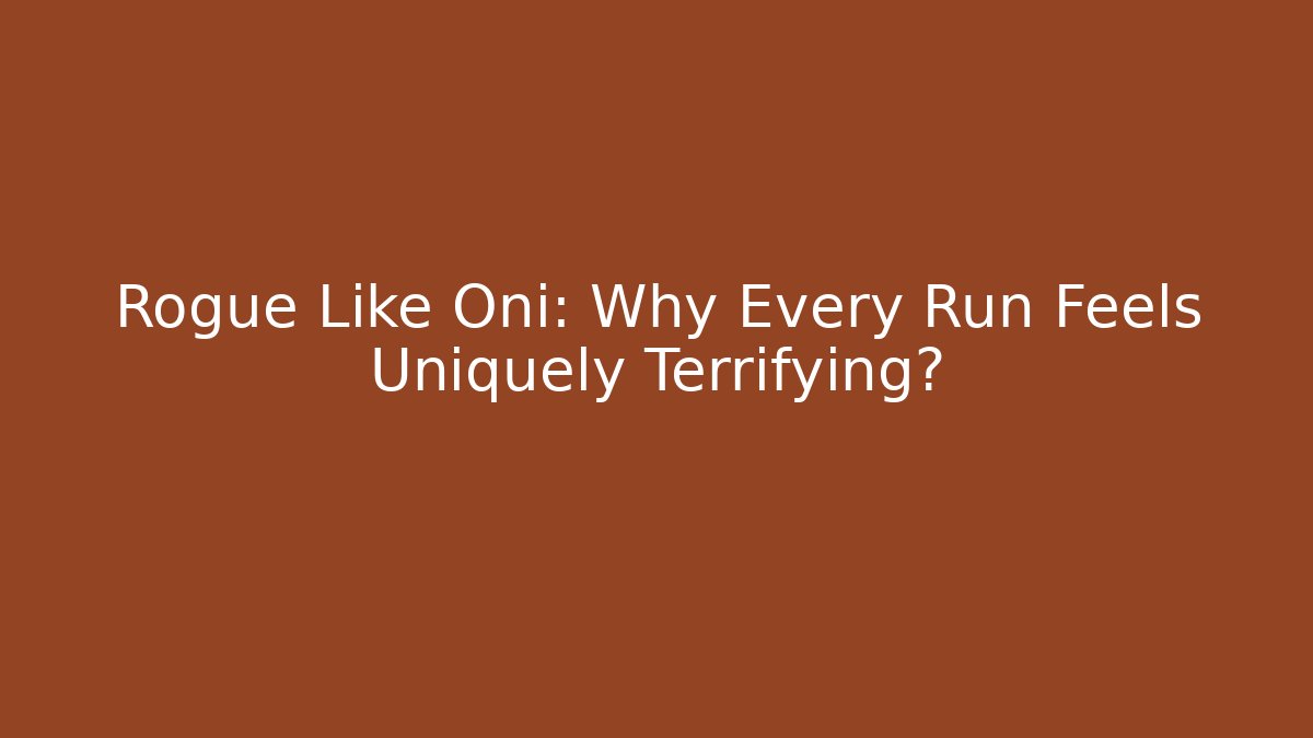 Rogue Like Oni: Why Every Run Feels Uniquely Terrifying?