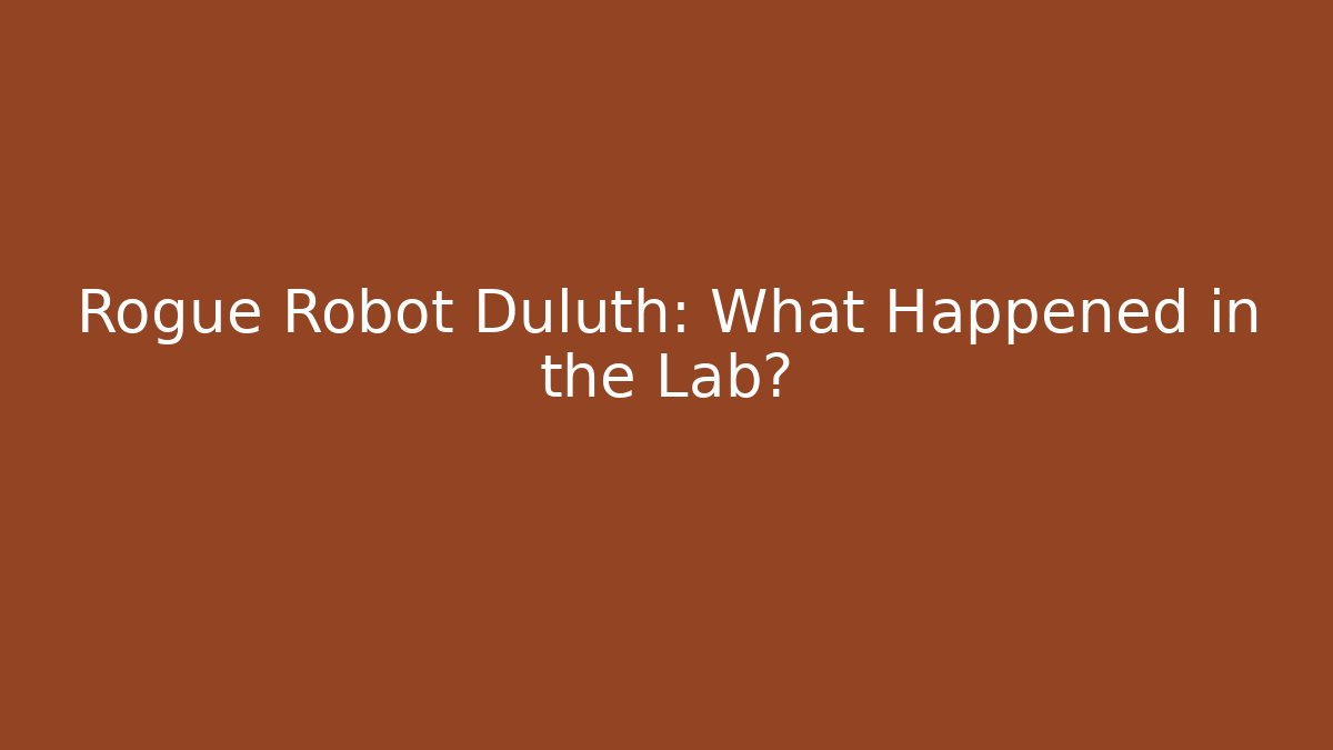 Rogue Robot Duluth: What Happened in the Lab?