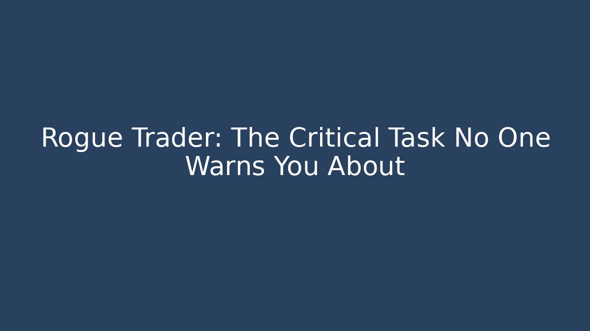 Rogue Trader: The Critical Task No One Warns You About