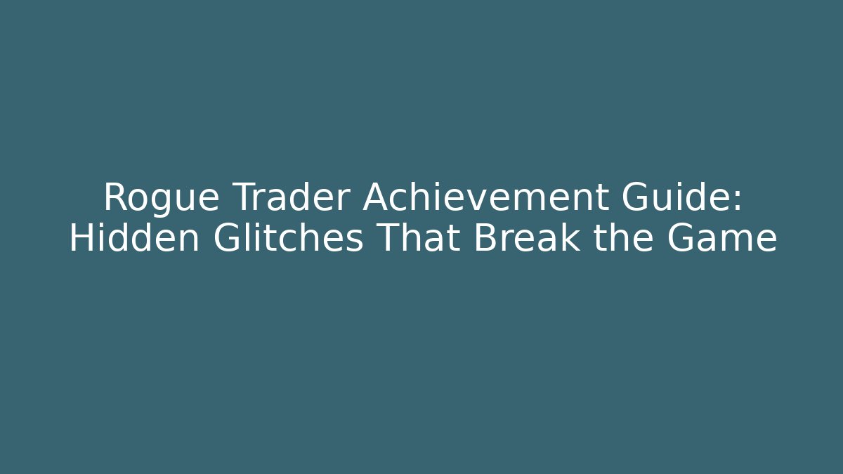 Rogue Trader Achievement Guide: Hidden Glitches That Break the Game