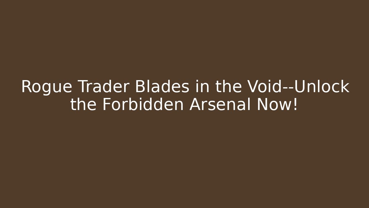 Rogue Trader Blades in the Void—Unlock the Forbidden Arsenal Now!