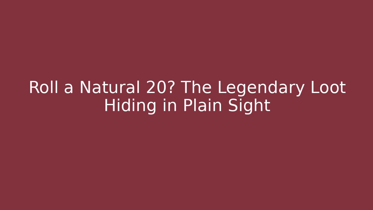 Roll a Natural 20? The Legendary Loot Hiding in Plain Sight