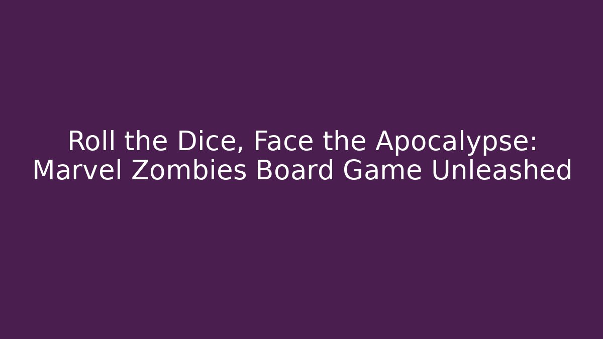 Roll the Dice, Face the Apocalypse: Marvel Zombies Board Game Unleashed
