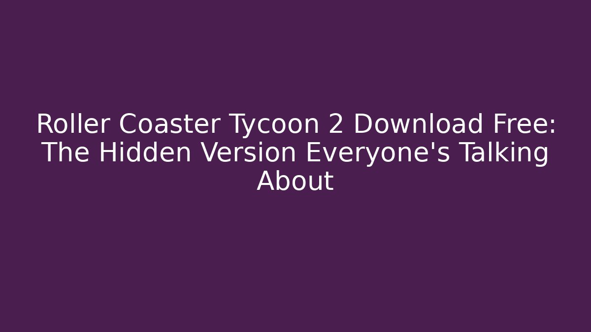 Roller Coaster Tycoon 2 Download Free: The Hidden Version Everyone’s Talking About
