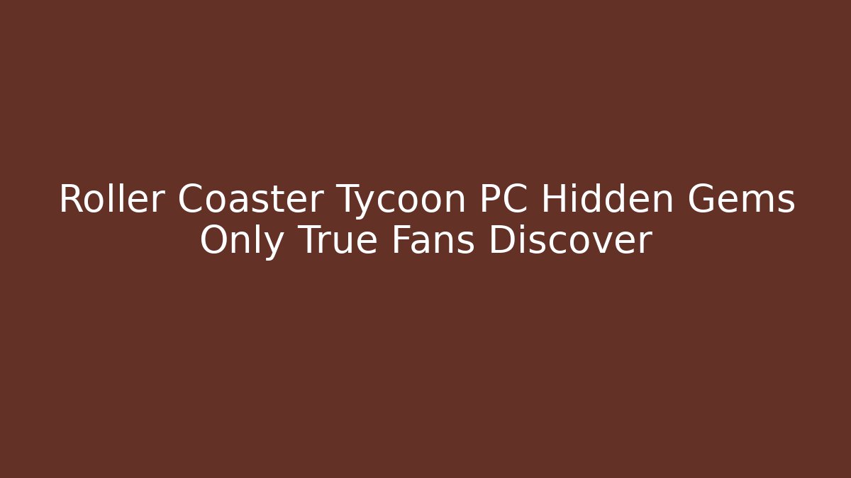 Roller Coaster Tycoon PC Hidden Gems Only True Fans Discover - Método de Aprovação