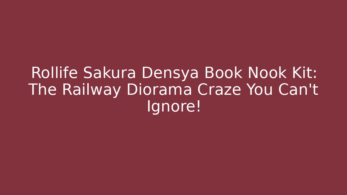Rollife Sakura Densya Book Nook Kit: The Railway Diorama Craze You Can't Ignore!