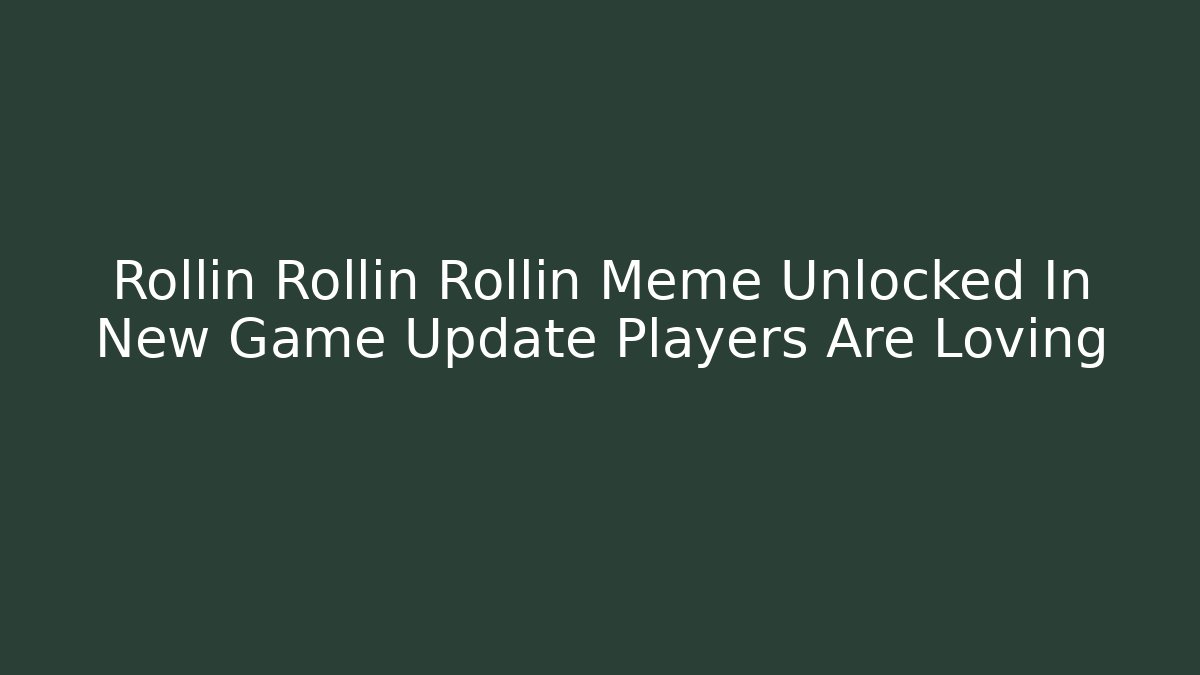 Rollin Rollin Rollin Meme Unlocked In New Game Update Players Are Loving