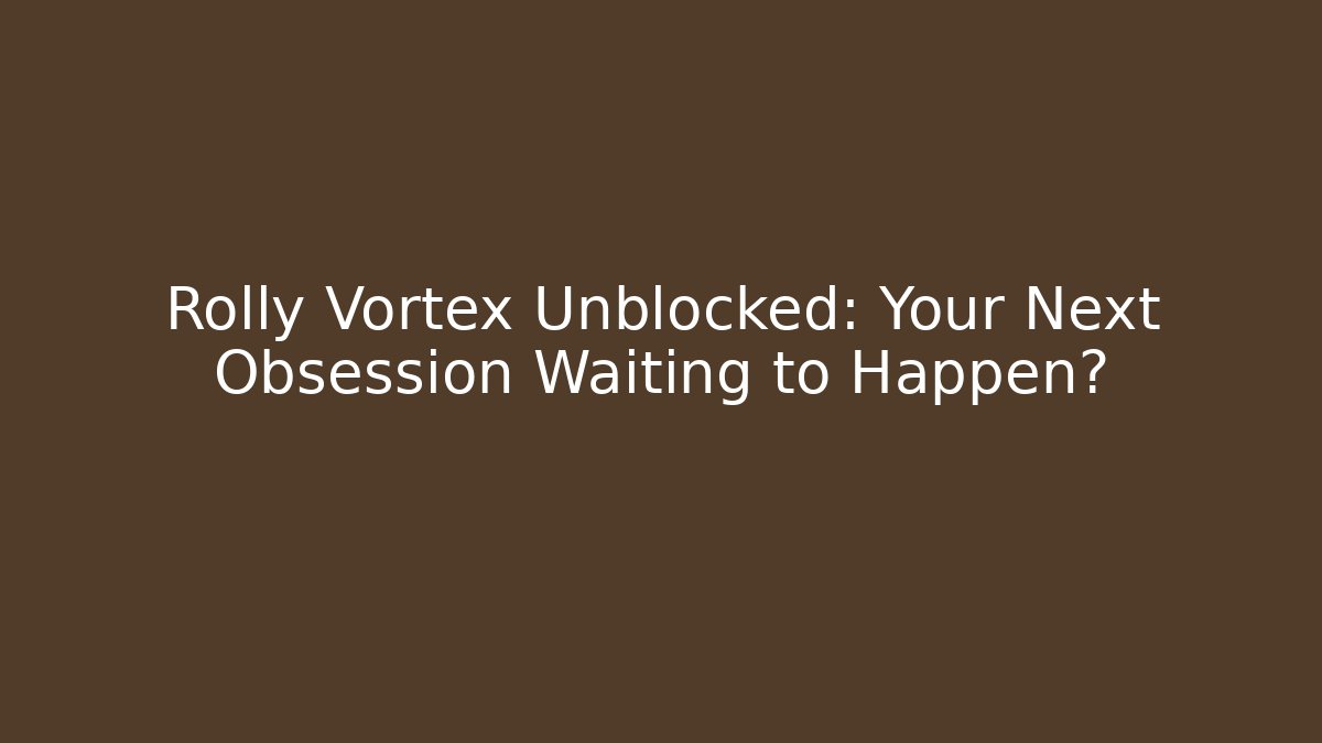 Rolly Vortex Unblocked: Your Next Obsession Waiting to Happen?