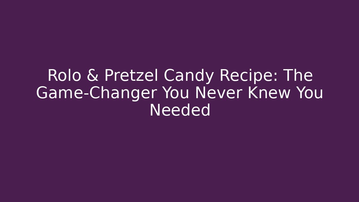 Rolo & Pretzel Candy Recipe: The Game-Changer You Never Knew You Needed