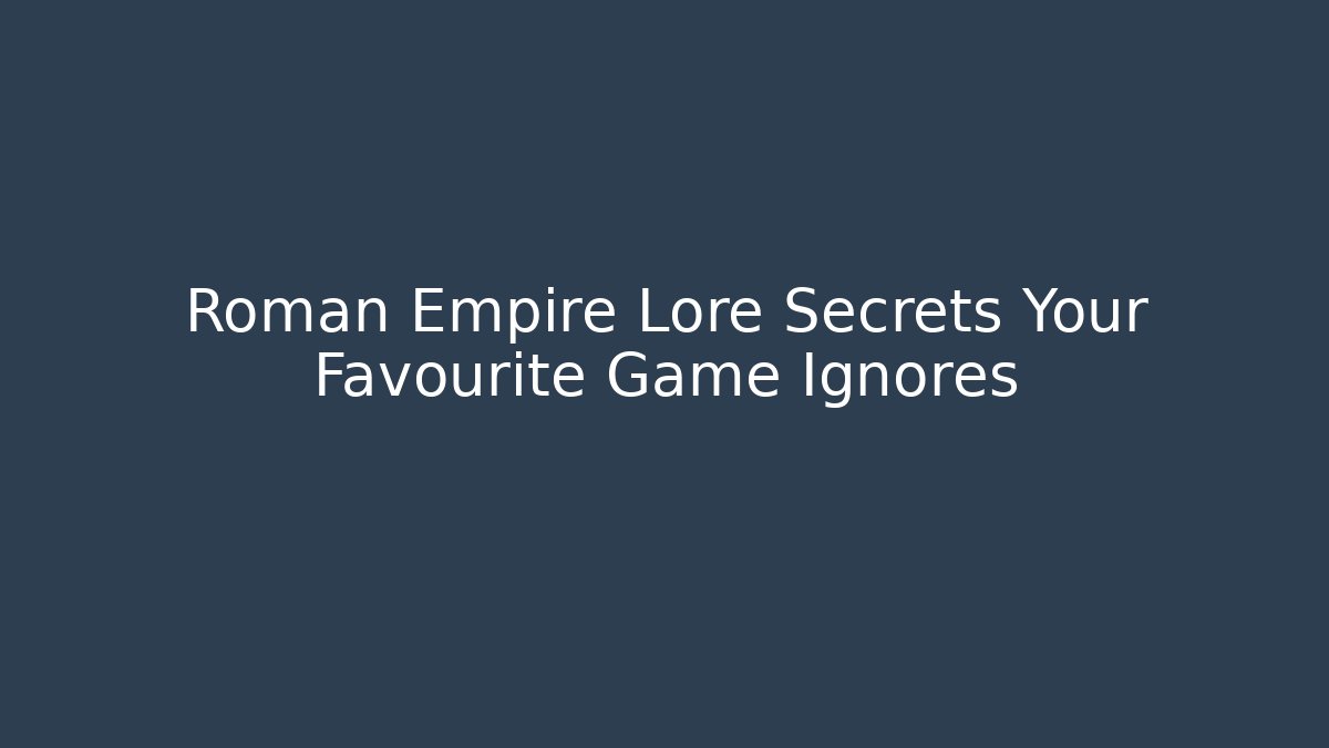 Roman Empire Lore Secrets Your Favourite Game Ignores