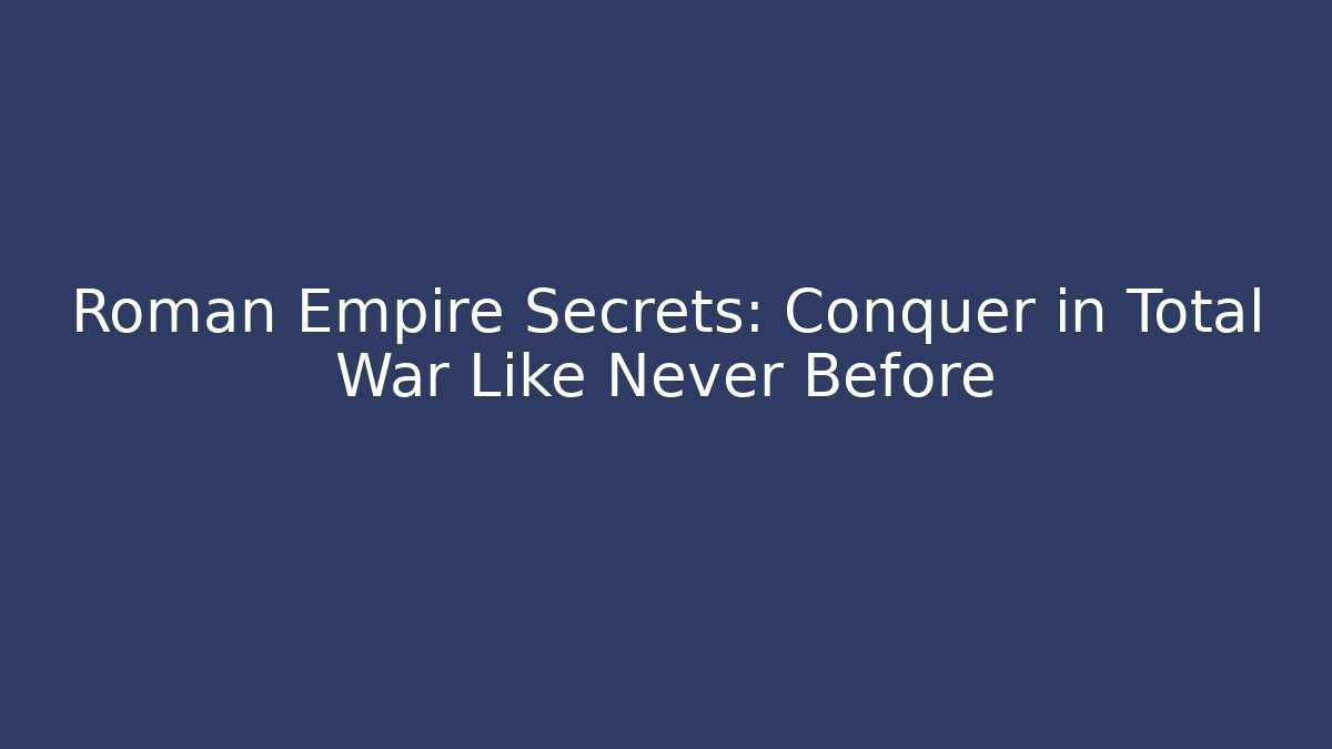 Roman Empire Secrets: Conquer in Total War Like Never Before