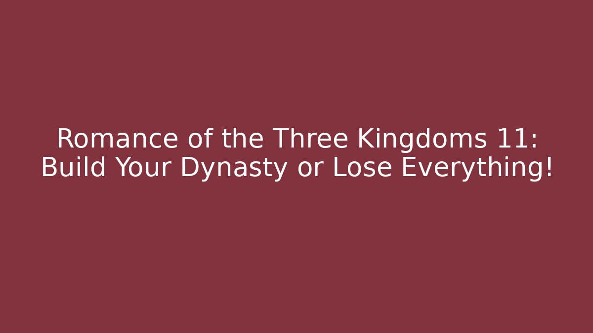 Romance of the Three Kingdoms 11: Build Your Dynasty or Lose Everything!
