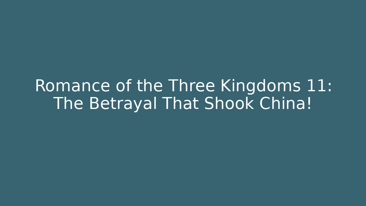 Romance of the Three Kingdoms 11: The Betrayal That Shook China!