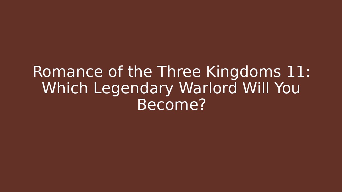 Romance of the Three Kingdoms 11: Which Legendary Warlord Will You Become?