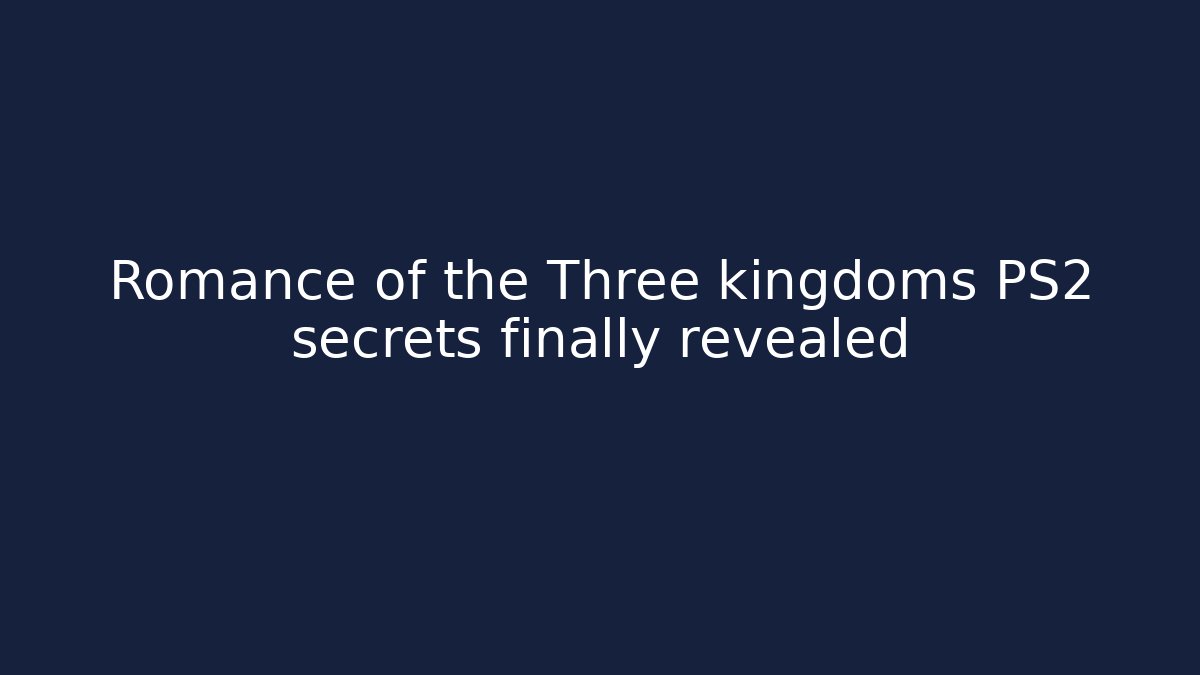 Romance of the Three kingdoms PS2 secrets finally revealed