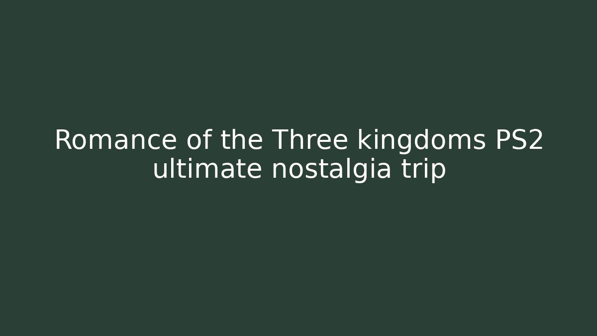 Romance of the Three kingdoms PS2 ultimate nostalgia trip
