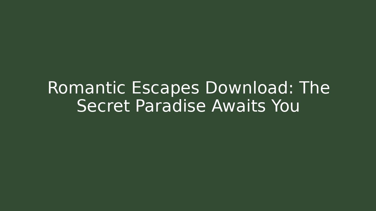 Romantic Escapes Download: The Secret Paradise Awaits You
