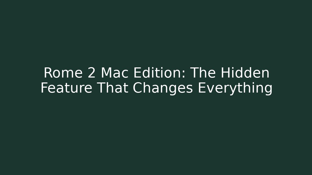 Rome 2 Mac Edition: The Hidden Feature That Changes Everything