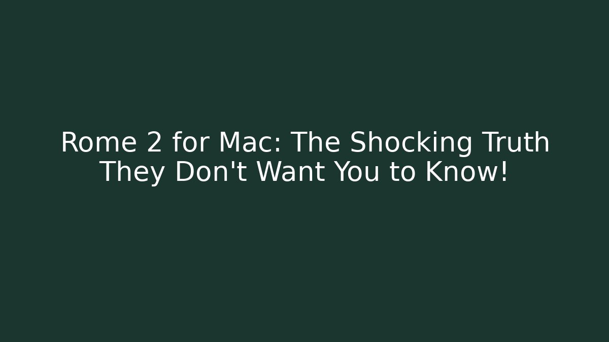 Rome 2 for Mac: The Shocking Truth They Don't Want You to Know!