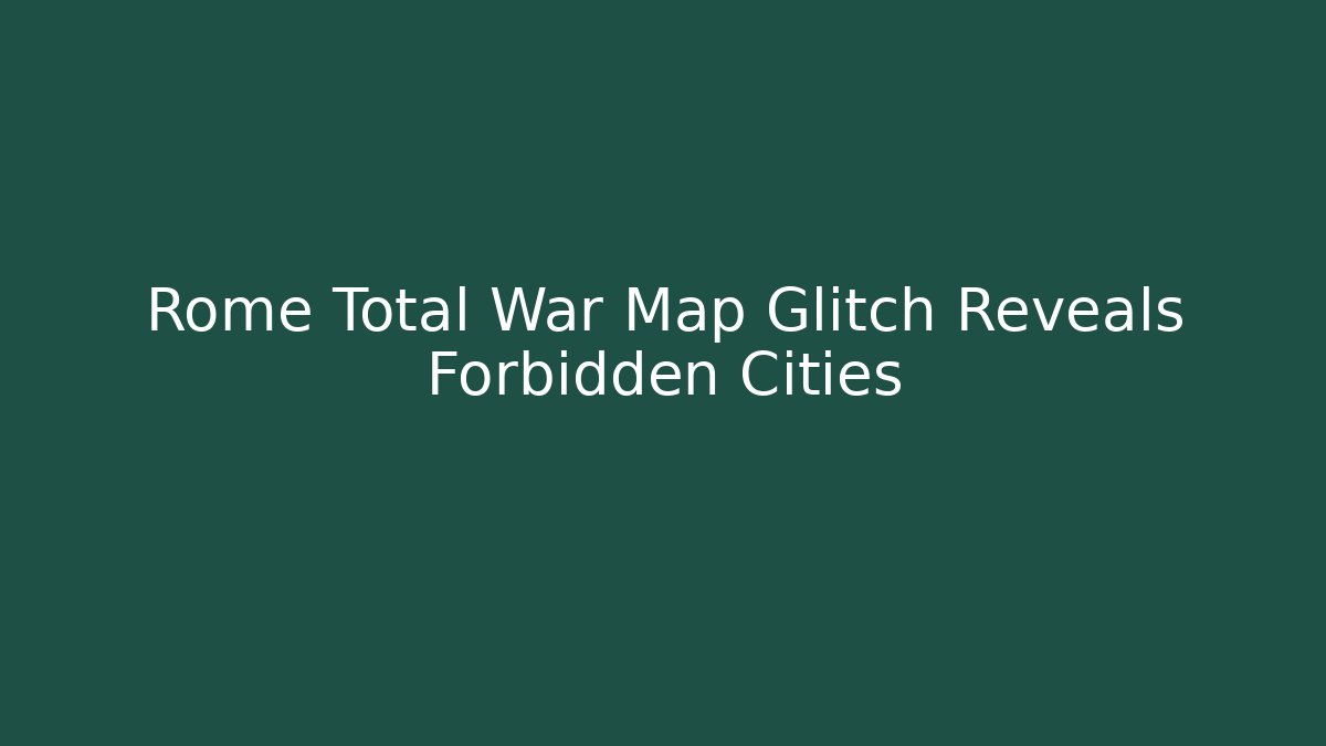 Rome Total War Map Glitch Reveals Forbidden Cities