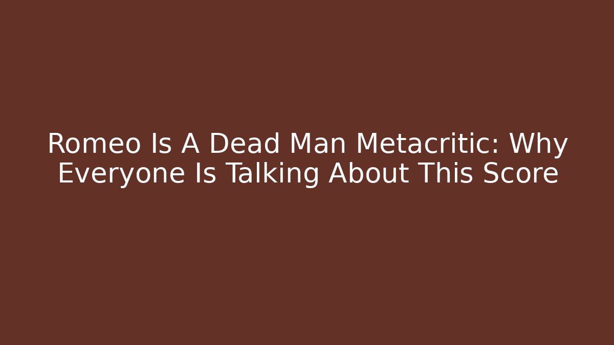Romeo Is A Dead Man Metacritic: Why Everyone Is Talking About This Score