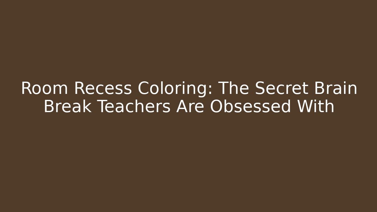 Room Recess Coloring: The Secret Brain Break Teachers Are Obsessed With