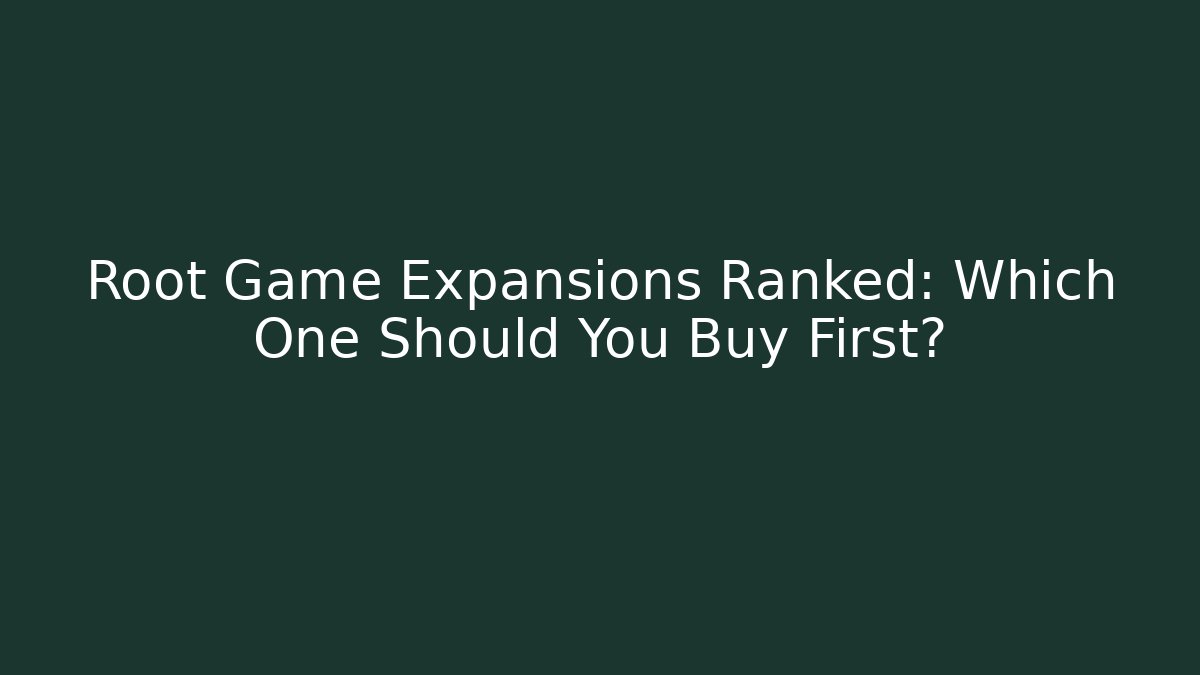 Root Game Expansions Ranked: Which One Should You Buy First?