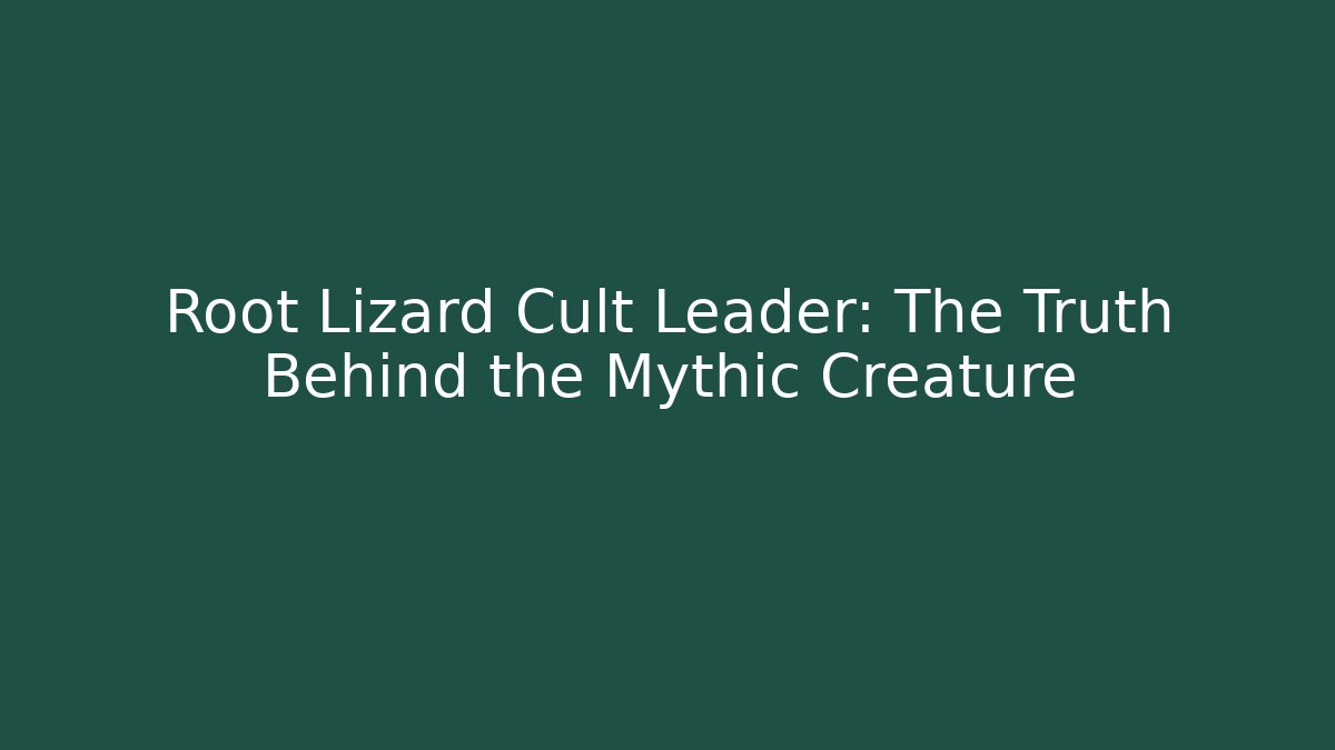 Root Lizard Cult Leader: The Truth Behind the Mythic Creature