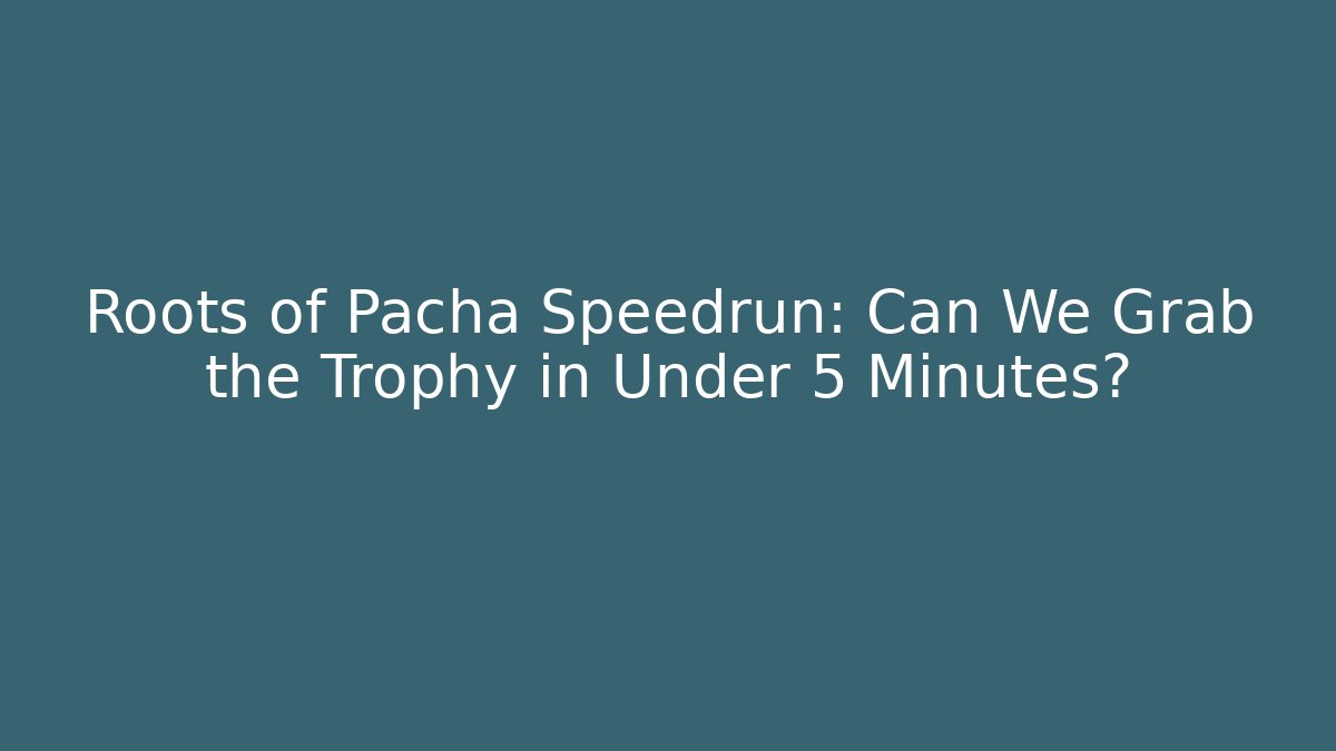 Roots of Pacha Speedrun: Can We Grab the Trophy in Under 5 Minutes?