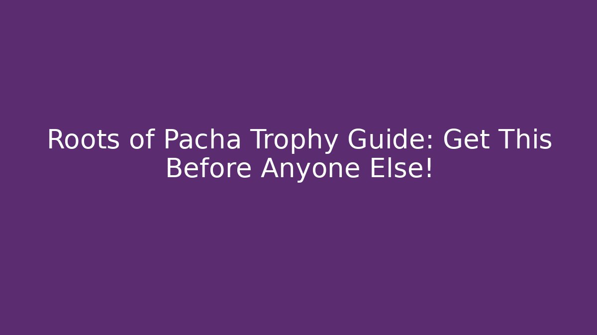 Roots of Pacha Trophy Guide: Get This Before Anyone Else! - Método de Aprovação