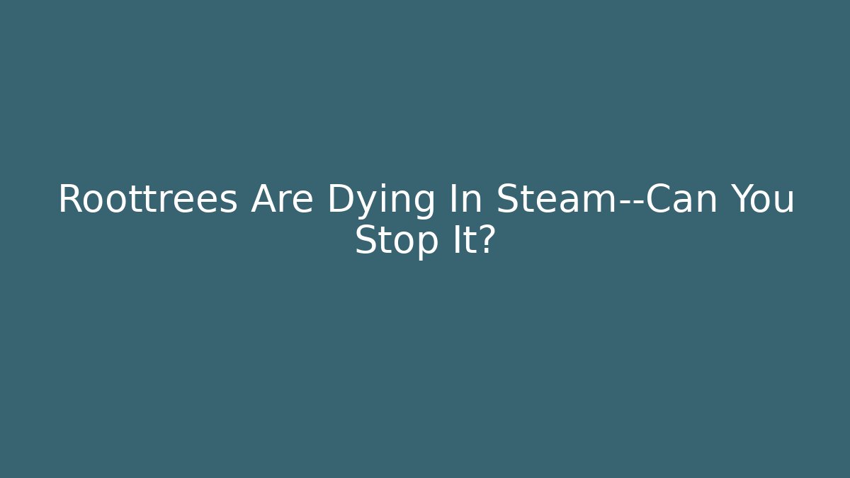 Roottrees Are Dying In Steam—Can You Stop It?