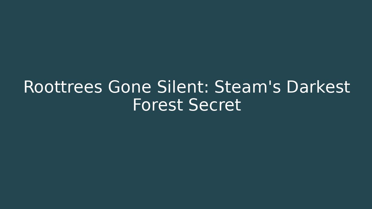 Roottrees Gone Silent: Steam's Darkest Forest Secret