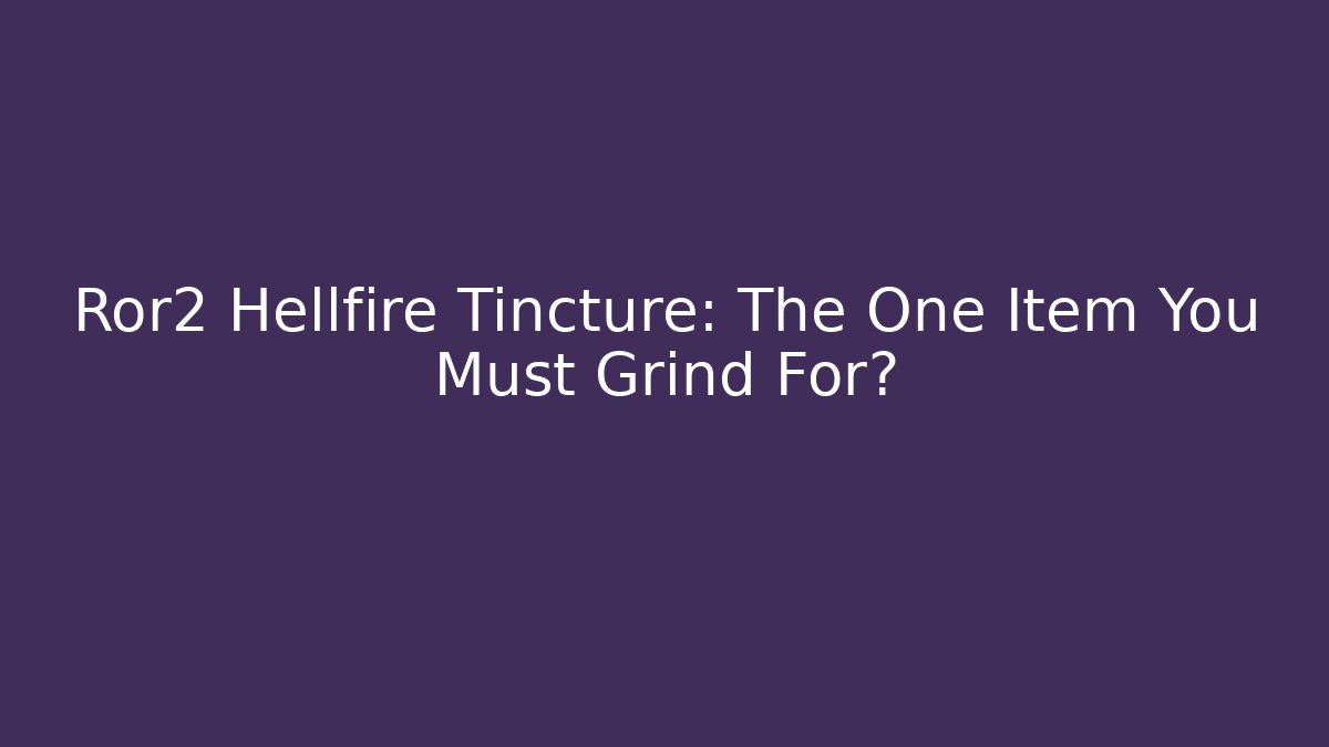 Ror2 Hellfire Tincture: The One Item You Must Grind For?