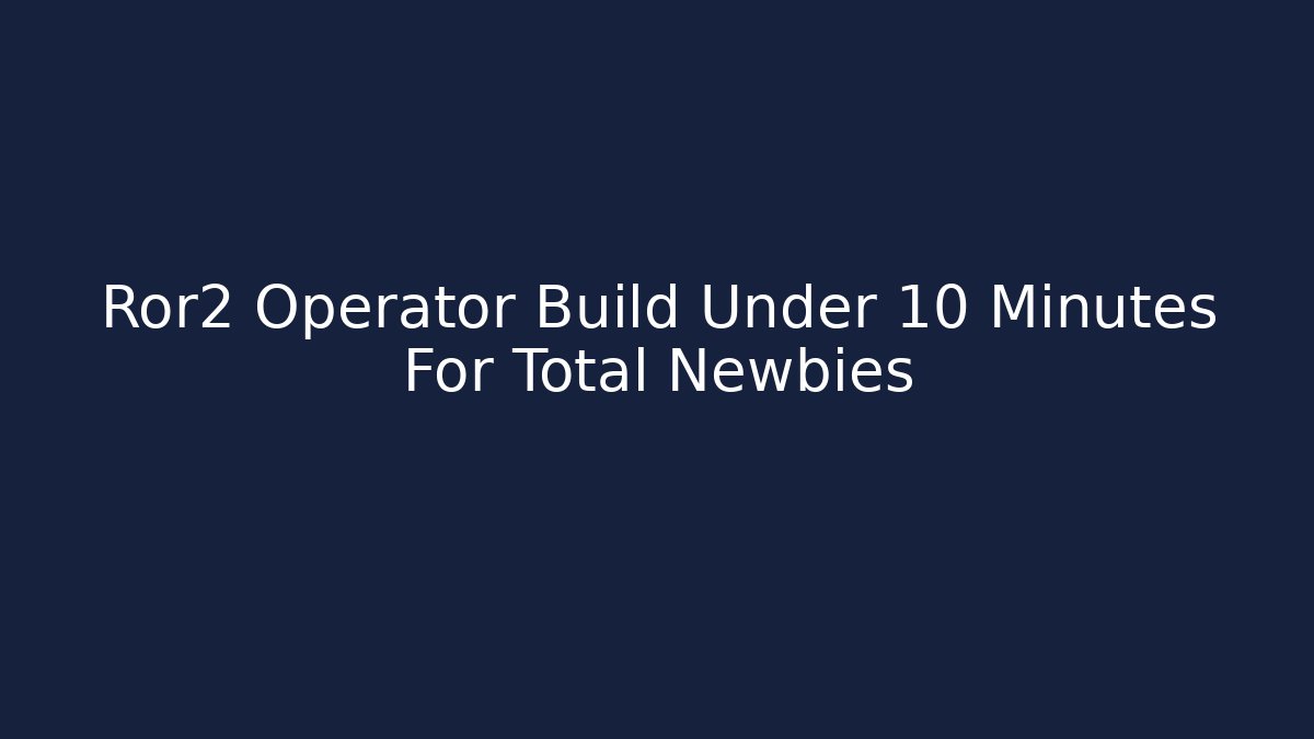 Ror2 Operator Build Under 10 Minutes For Total Newbies
